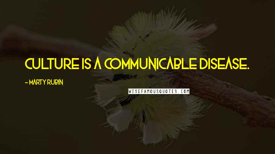 Marty Rubin Quotes: Culture is a communicable disease.