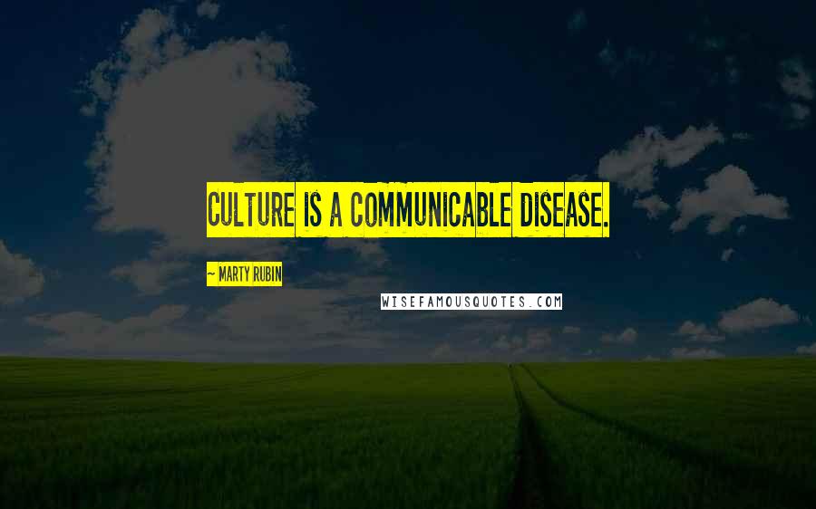 Marty Rubin Quotes: Culture is a communicable disease.