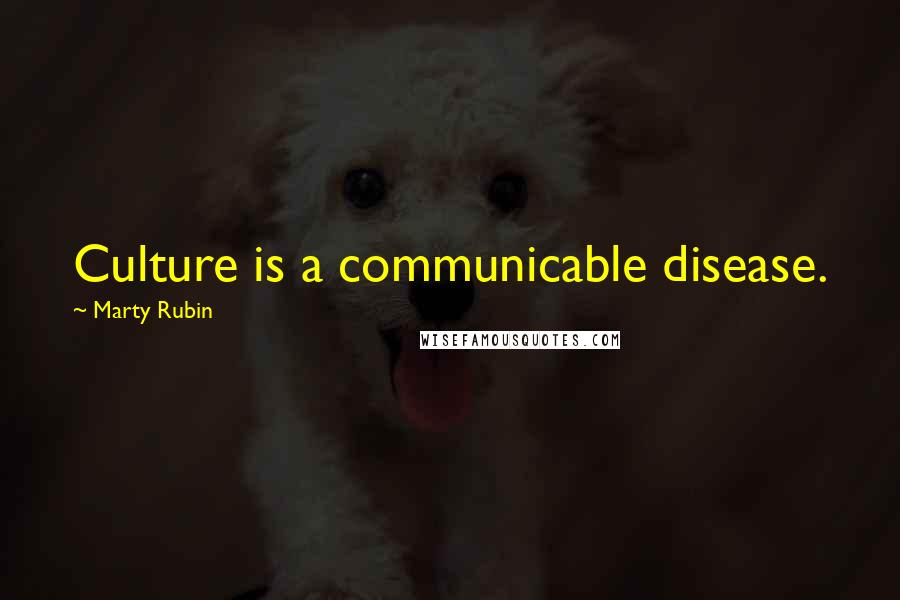 Marty Rubin Quotes: Culture is a communicable disease.