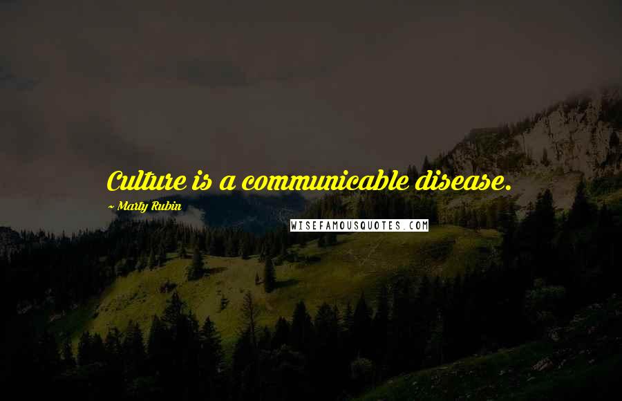 Marty Rubin Quotes: Culture is a communicable disease.