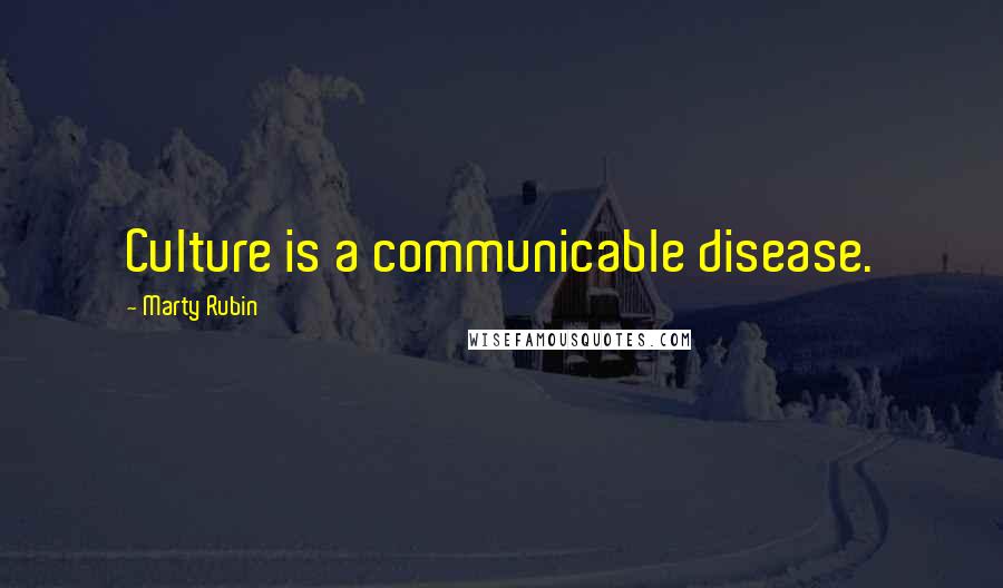 Marty Rubin Quotes: Culture is a communicable disease.