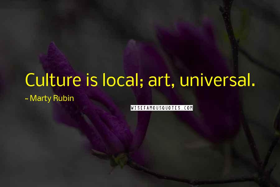 Marty Rubin Quotes: Culture is local; art, universal.