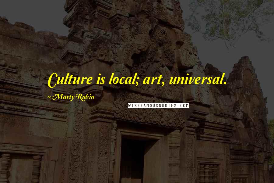 Marty Rubin Quotes: Culture is local; art, universal.