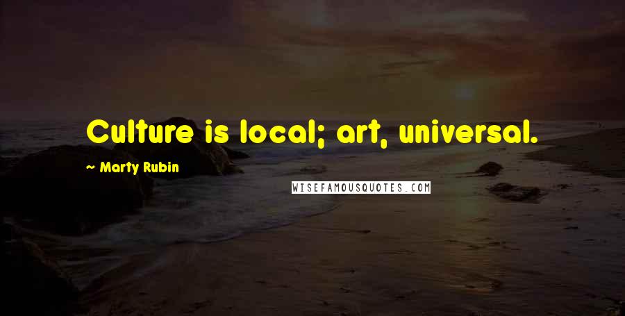 Marty Rubin Quotes: Culture is local; art, universal.