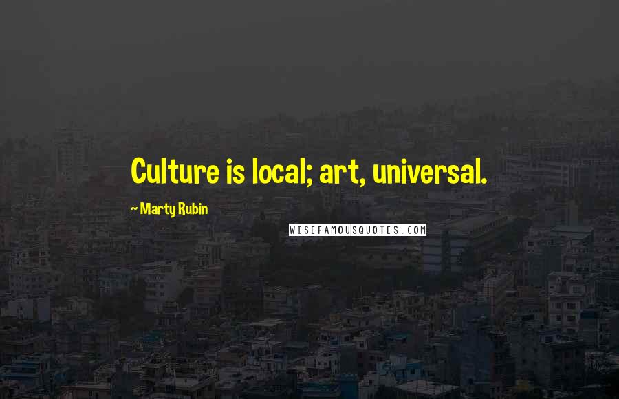 Marty Rubin Quotes: Culture is local; art, universal.