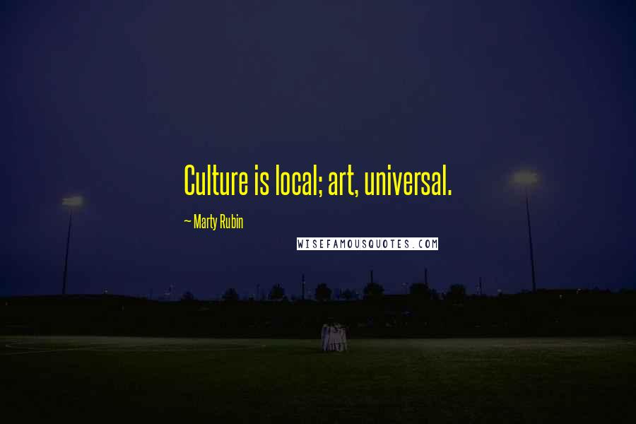 Marty Rubin Quotes: Culture is local; art, universal.