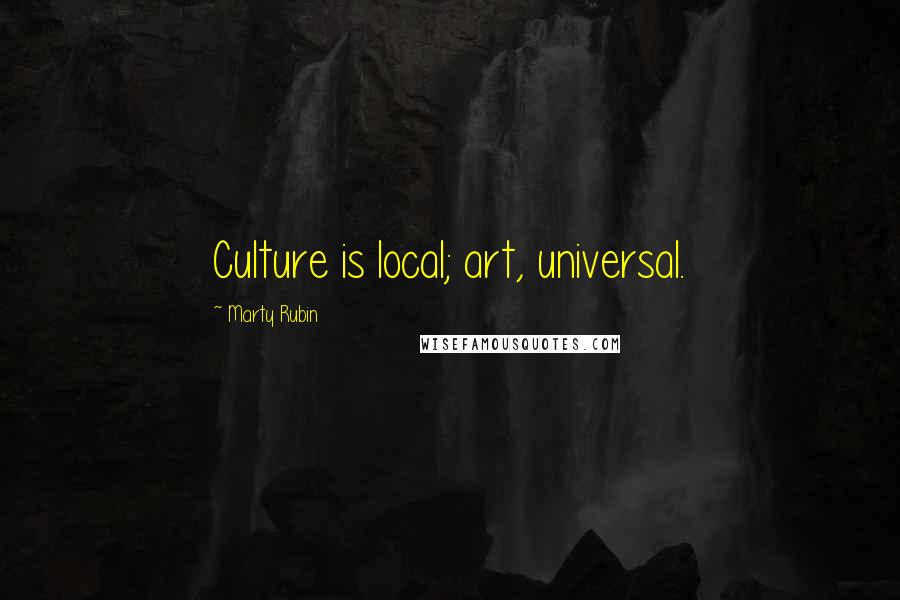 Marty Rubin Quotes: Culture is local; art, universal.