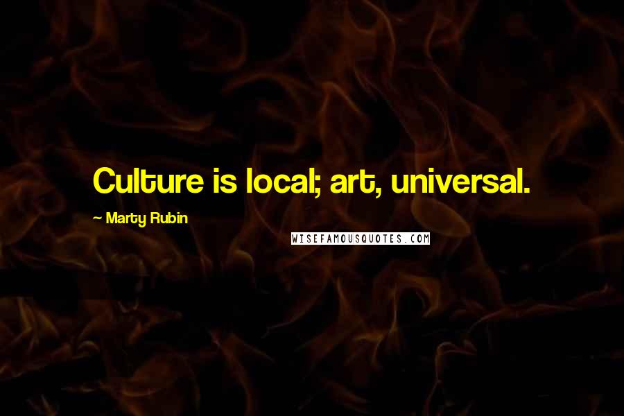 Marty Rubin Quotes: Culture is local; art, universal.