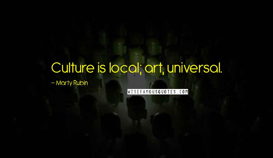 Marty Rubin Quotes: Culture is local; art, universal.