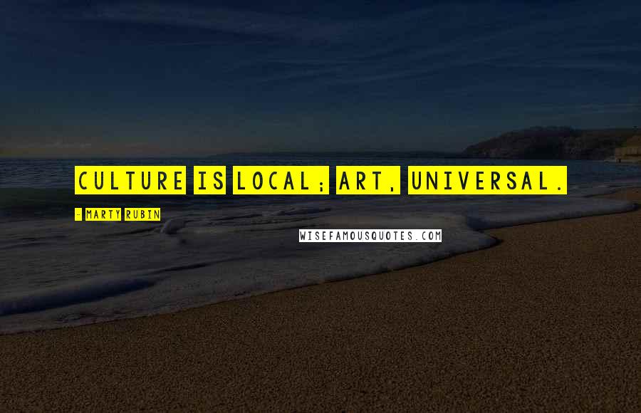 Marty Rubin Quotes: Culture is local; art, universal.