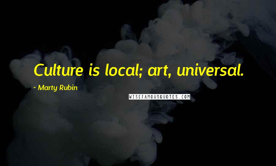 Marty Rubin Quotes: Culture is local; art, universal.