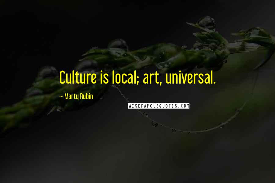 Marty Rubin Quotes: Culture is local; art, universal.