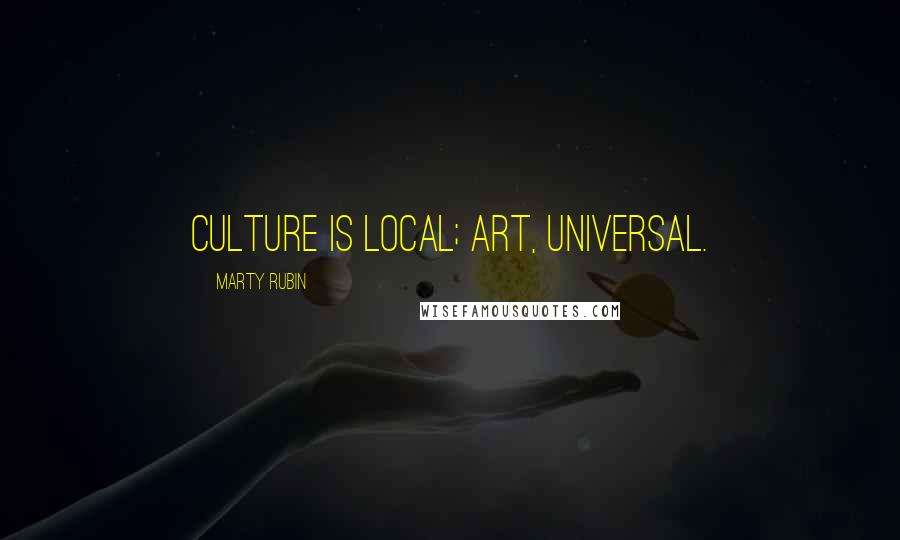 Marty Rubin Quotes: Culture is local; art, universal.