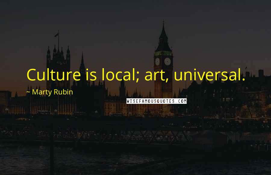 Marty Rubin Quotes: Culture is local; art, universal.