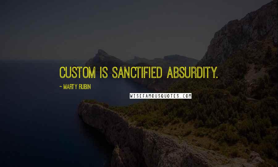 Marty Rubin Quotes: Custom is sanctified absurdity.