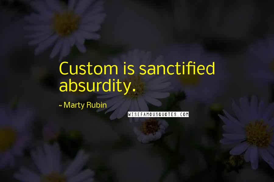 Marty Rubin Quotes: Custom is sanctified absurdity.