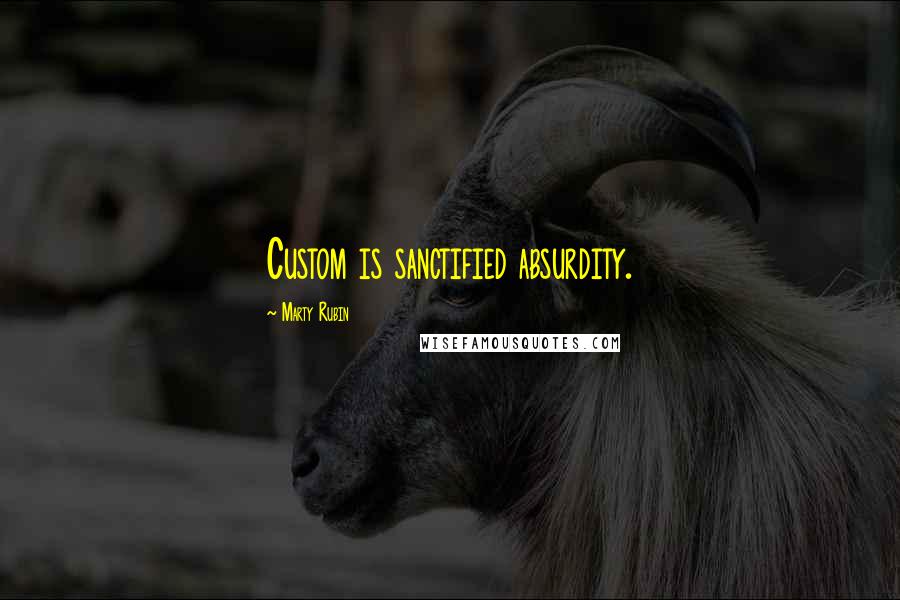 Marty Rubin Quotes: Custom is sanctified absurdity.