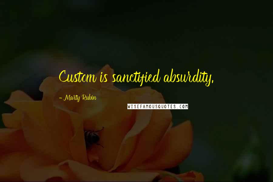 Marty Rubin Quotes: Custom is sanctified absurdity.