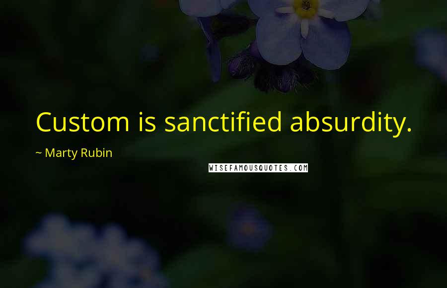 Marty Rubin Quotes: Custom is sanctified absurdity.