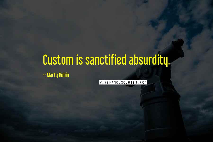 Marty Rubin Quotes: Custom is sanctified absurdity.