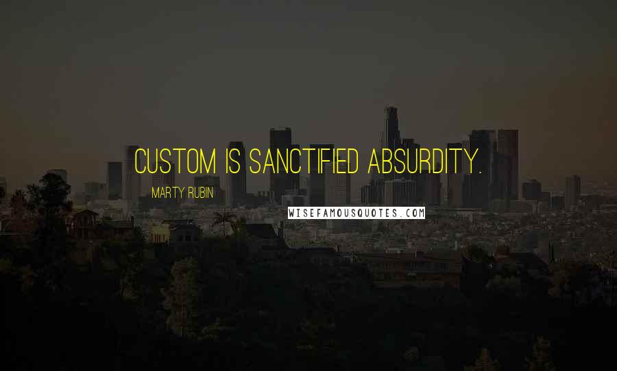 Marty Rubin Quotes: Custom is sanctified absurdity.