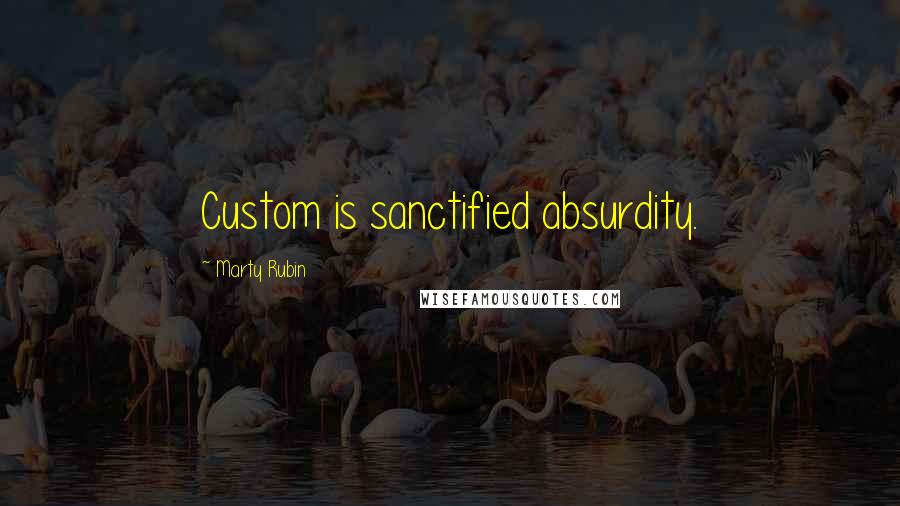 Marty Rubin Quotes: Custom is sanctified absurdity.