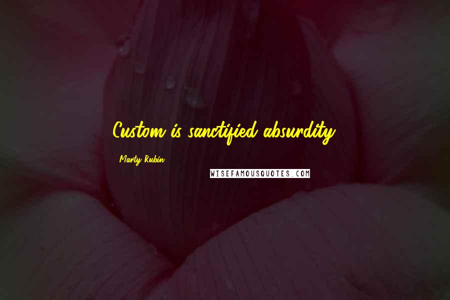 Marty Rubin Quotes: Custom is sanctified absurdity.