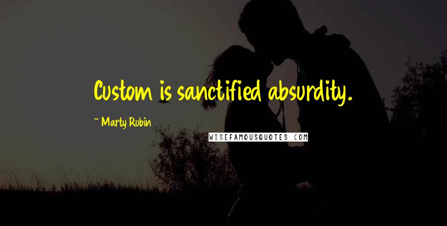 Marty Rubin Quotes: Custom is sanctified absurdity.