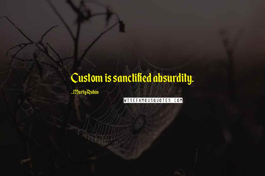 Marty Rubin Quotes: Custom is sanctified absurdity.