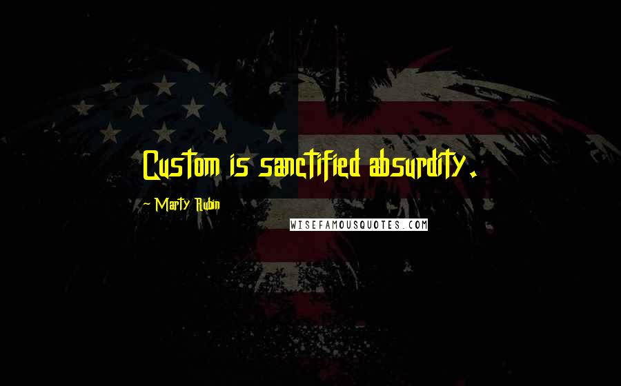 Marty Rubin Quotes: Custom is sanctified absurdity.