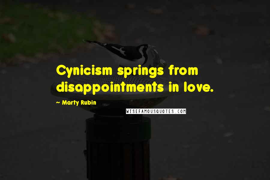 Marty Rubin Quotes: Cynicism springs from disappointments in love.