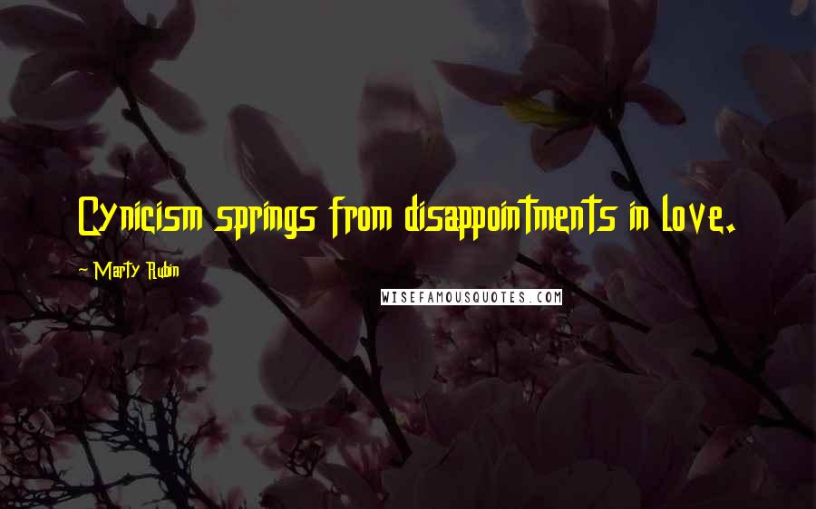 Marty Rubin Quotes: Cynicism springs from disappointments in love.