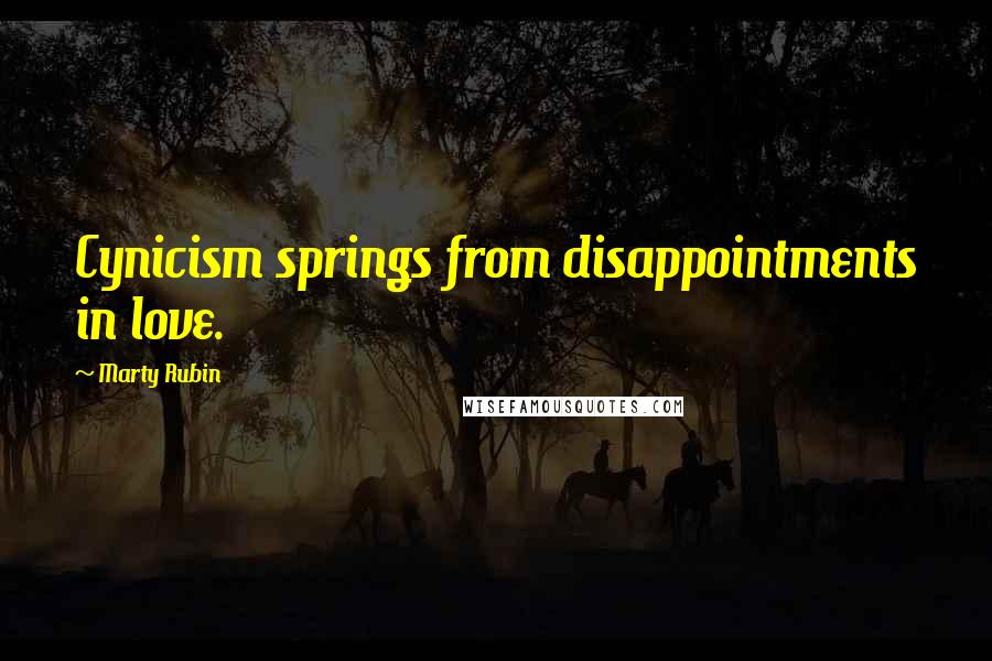 Marty Rubin Quotes: Cynicism springs from disappointments in love.