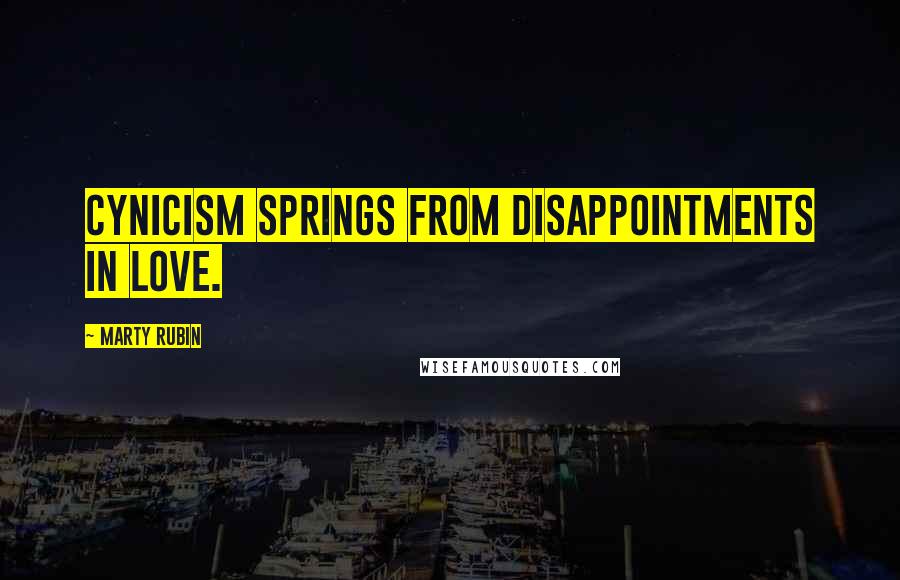 Marty Rubin Quotes: Cynicism springs from disappointments in love.