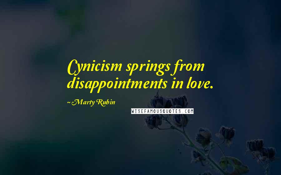 Marty Rubin Quotes: Cynicism springs from disappointments in love.