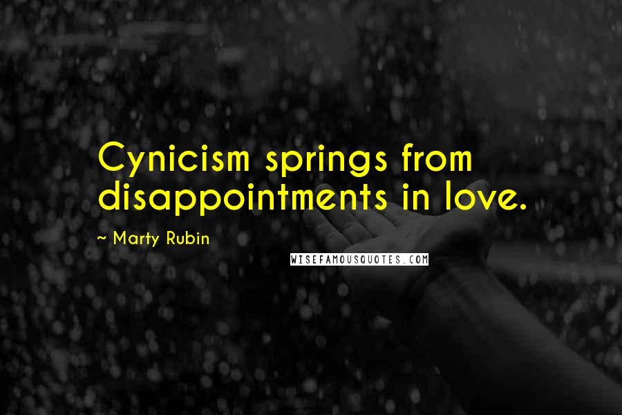 Marty Rubin Quotes: Cynicism springs from disappointments in love.