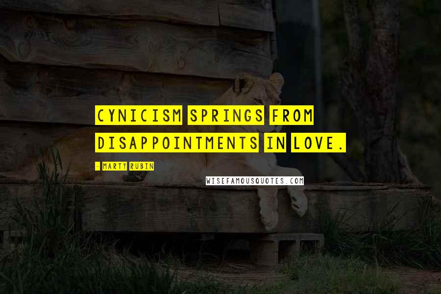 Marty Rubin Quotes: Cynicism springs from disappointments in love.