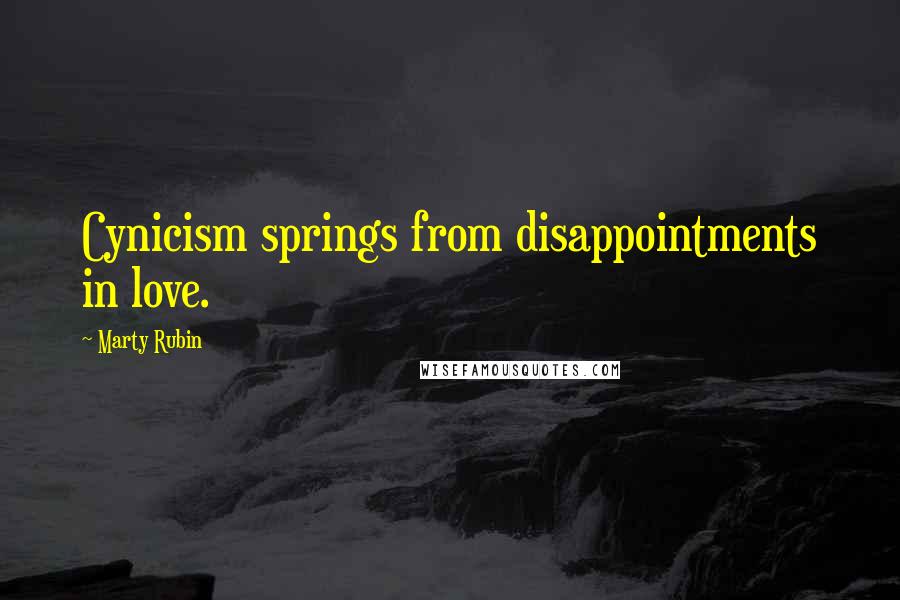 Marty Rubin Quotes: Cynicism springs from disappointments in love.