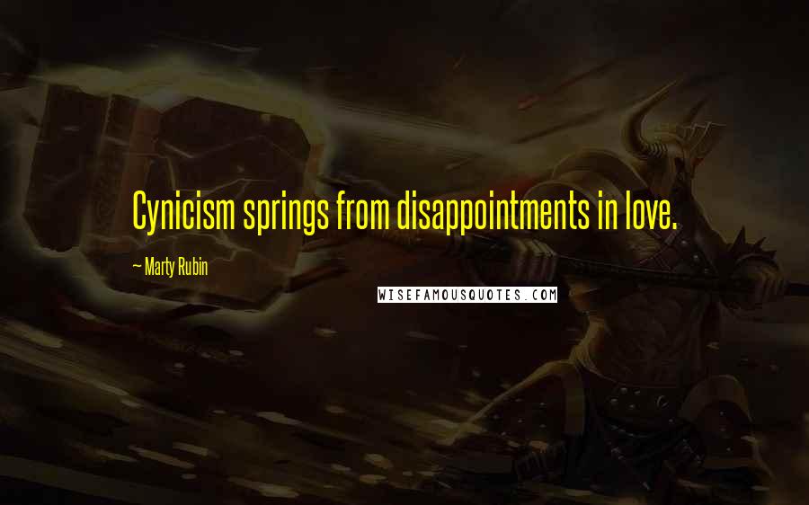 Marty Rubin Quotes: Cynicism springs from disappointments in love.