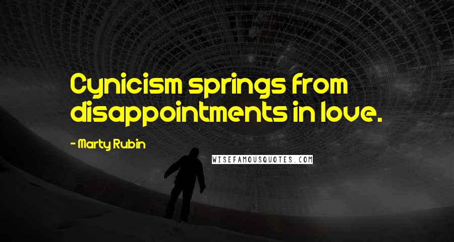 Marty Rubin Quotes: Cynicism springs from disappointments in love.