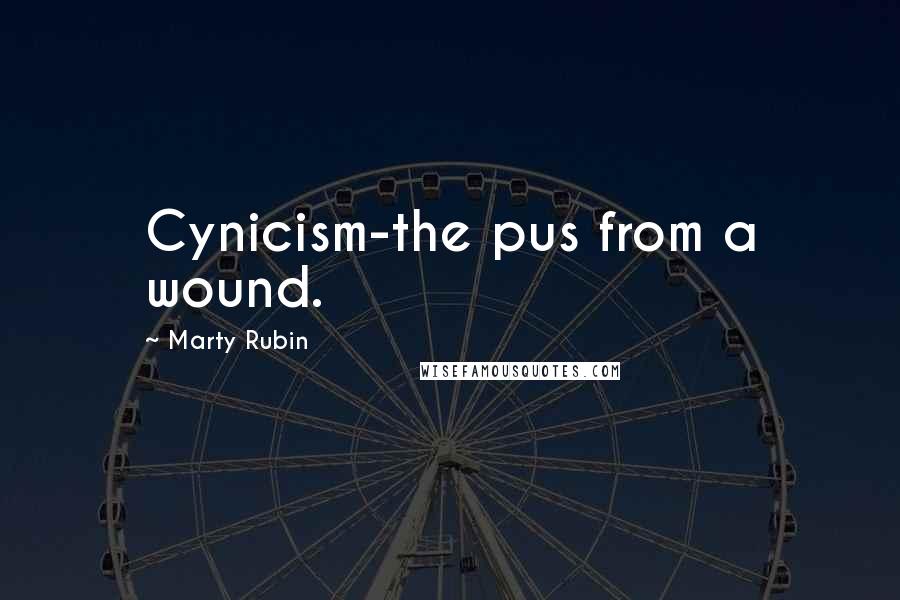 Marty Rubin Quotes: Cynicism-the pus from a wound.