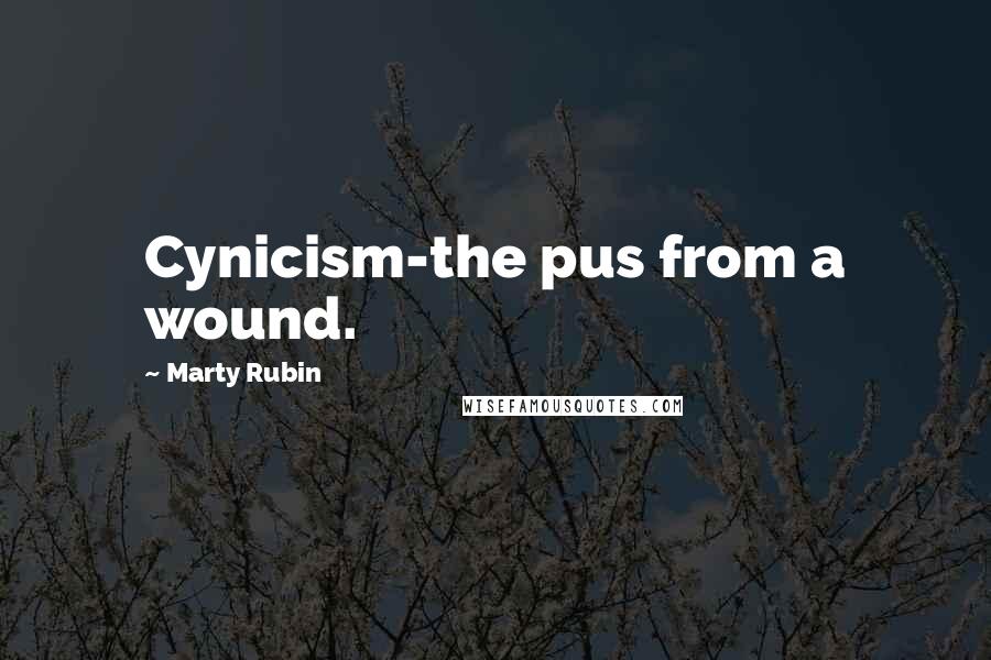 Marty Rubin Quotes: Cynicism-the pus from a wound.