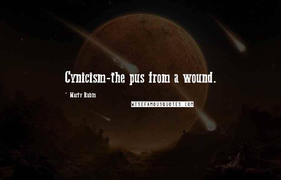 Marty Rubin Quotes: Cynicism-the pus from a wound.