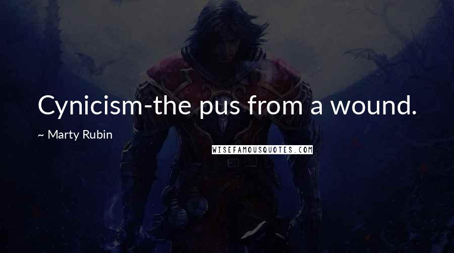 Marty Rubin Quotes: Cynicism-the pus from a wound.