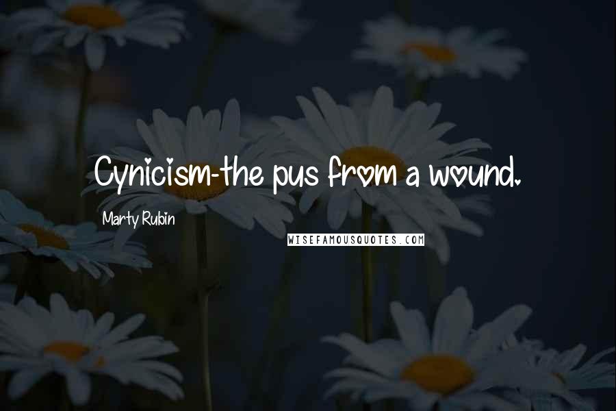 Marty Rubin Quotes: Cynicism-the pus from a wound.