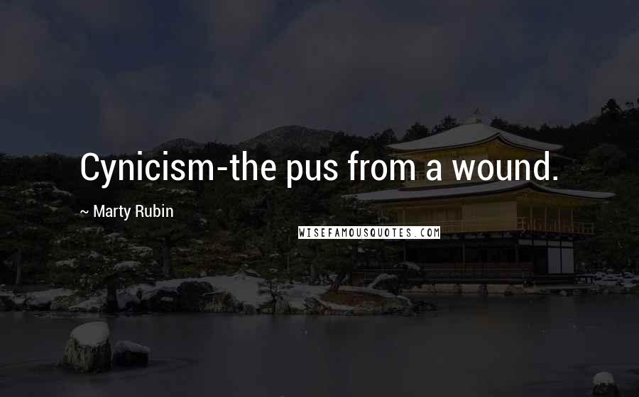 Marty Rubin Quotes: Cynicism-the pus from a wound.