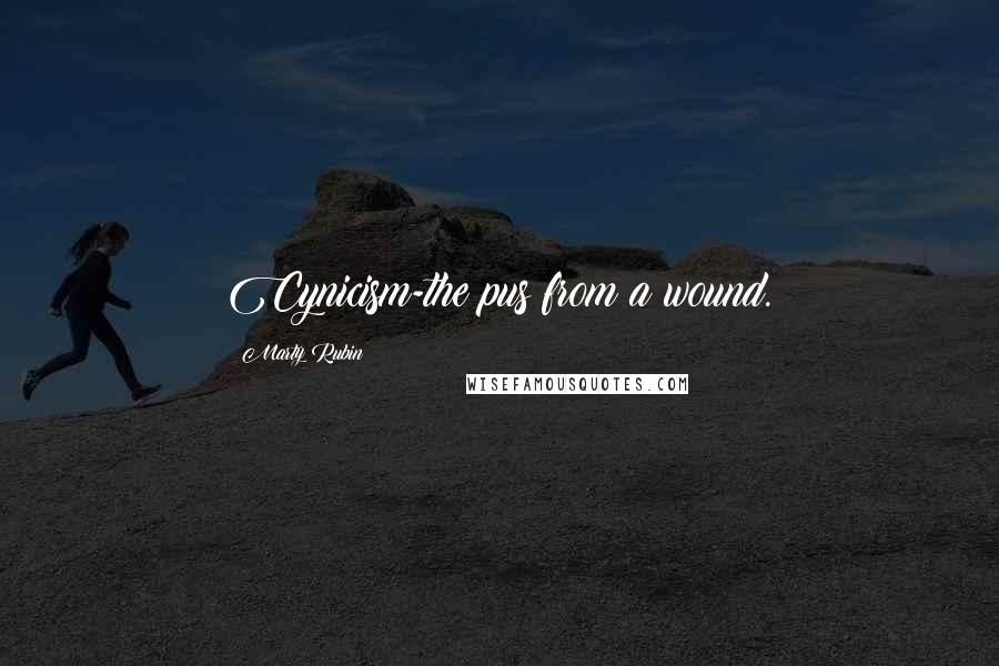 Marty Rubin Quotes: Cynicism-the pus from a wound.