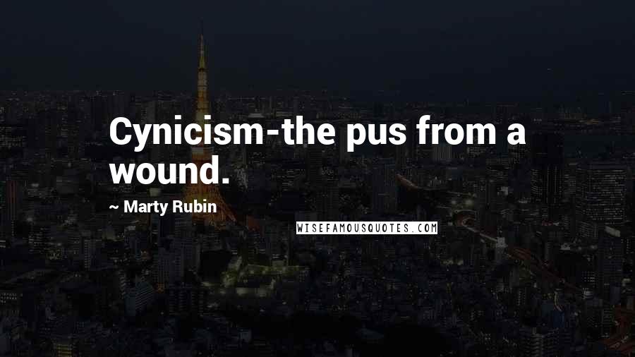 Marty Rubin Quotes: Cynicism-the pus from a wound.