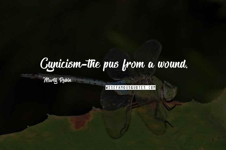 Marty Rubin Quotes: Cynicism-the pus from a wound.