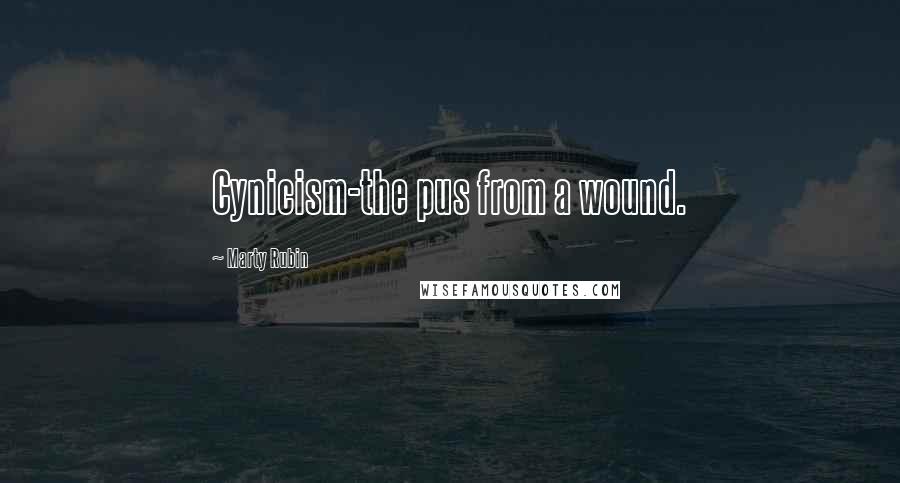 Marty Rubin Quotes: Cynicism-the pus from a wound.